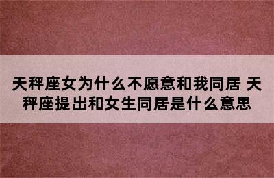 天秤座女为什么不愿意和我同居 天秤座提出和女生同居是什么意思